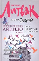 Психологическое айкидо в деле: как общаться с пользой / 4-е изд.