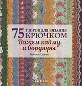 75 узоров для вязания крючком. Вяжем кайму и бордюры