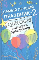 Самый лучший праздник - 2 : авторские сценарии праздников / Изд. 2-е