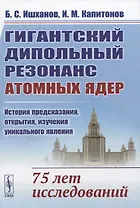 Гигантский дипольный резонанс атомных ядер: история предсказания, открытия, изучения уникального явления. 75 лет исследований