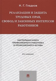 Реализация и защита трудовых прав, свобод и законных интересов работников.-6-е изд., доп. и акт.-М.: