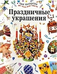 Праздничные украшения (мягк)(Твоя Мастерская). Чиварди Э. (Петербургский КК)