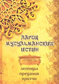 Ларец мусульманских истин: легенды, предания, истины