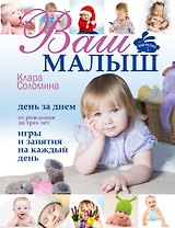 Ваш малыш день за днем: от рождения до 3 лет. (Игры и занятия на каждый день)