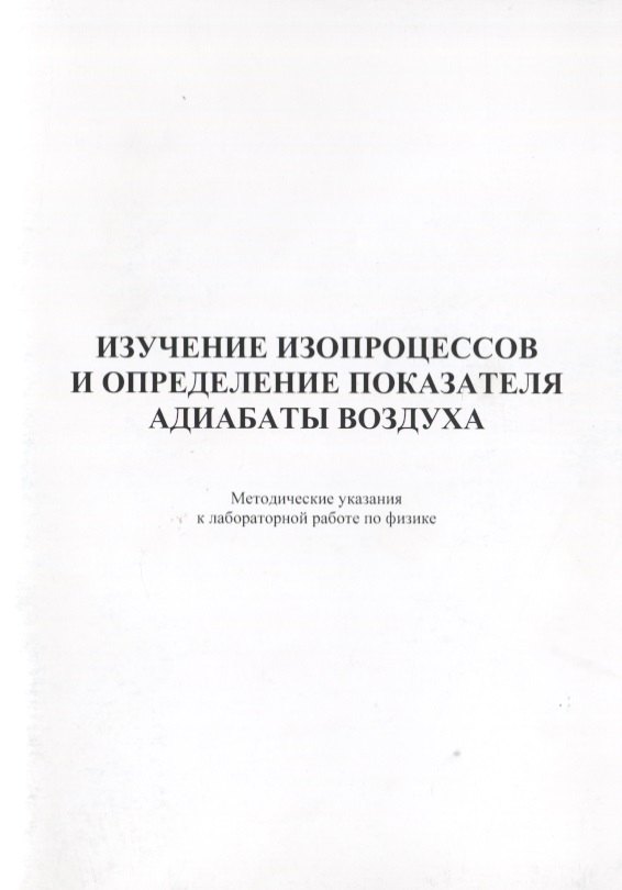 Изучение изопроцессов и определение показателя адиабаты воздуха. Методические указания к лабораторной работе по физике
Изучение изопроцессов и определение показателя адиабаты воздуха. Методические указания к лабораторной работе по физике