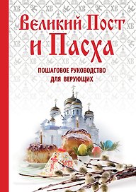Великий Пост и Пасха. Пошаговое руководство для веруюих
