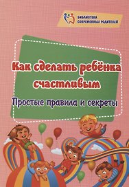 Как сделать ребёнка счастливым. Простые правила и секреты