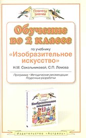 Обучение во 2 классе по учебнику "Изобразительное искусство" Н. М. Сокольниковой, С. П. Ломова. Программа, методические рекомендации, поурочные разраб