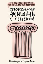 Спокойная жизнь с Сенекой: 79 ответов стоиков на жизненные вопросы