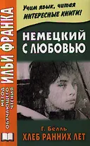 Немецкий с любовью. Г. Белль. Хлеб с ранних лет = Heinrich Boll. Das Brot der Fruhen Jahre