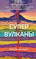 Супервулканы. Неожиданная правда о самых загадочных геологических образованиях Вселенной