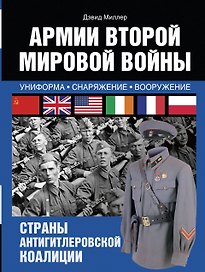 Армии Второй мировой войны. Вооруженные силы стран антигитлеровской коалиции.: униформа, снаряжение, вооружение