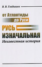От Атлантиды до Руси: Русь изначальная: Неизвестная история. 2-е издание, дополненное