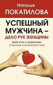 Успешный мужчина - дело рук женщины. Твой путь к женскому счастью и благополучию