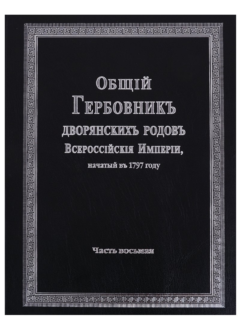 Общий гербовник дворянских родов Всероссийской империи, начатый в 1797 году. Часть восьмая
Общий гербовник дворянских родов Всероссийской империи, начатый в 1797 году. Часть восьмая