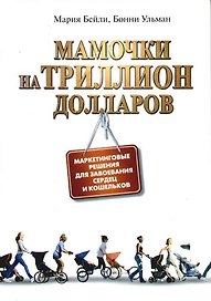 Мамочки на триллион долларов: Маркетинговые решения для завоевания сердец и кошельков