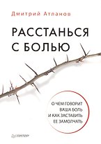 Расстанься с болью. О чем говорит ваша боль, и как заставить ее замолчать