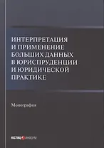 Интерпретация и применение больших данных в юриспруденции и юридической практике: Монография