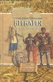 Познавательная Библия: Библия: Книги Священного Писания Ветхого и Нового Завета. Канонические. Популярная Библейская энциклопедия