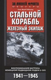 Стальной корабль, железный экипаж. Воспоминания матроса немецкой подводной лодки U505. 1941—1945