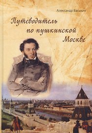 Путеводитель по пушкинской Москве (Васькин)
