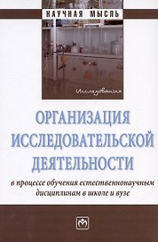 Организация исследовательской деятельности в процессе обучения естественнонаучным дисциплинам в школе и вузе. Монография