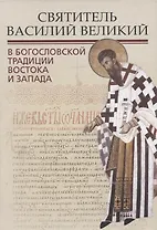 Святитель Василий Великий в богословской традиции Востока и Запада