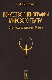 Искусство сценографии мирового театра т.1 От истоков до середины 20 в. (2 изд) Березкин