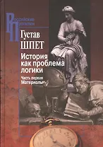 История как проблема логики. Критические и методолог. иссл. Ч. 1 Матер. (РосПроп) Шпет