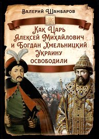 Как Царь Алексей Михайлович и Богдан Хмельницкий Украину освободили
