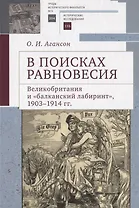В поисках равновесия. Великобритания и балканский лабиринт, 1903–1914 гг.