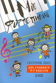 Мое фортепиано: сборник пьес для учащихся 4-5 кл. ДМШ