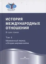 История международных отношений: В трех томах.Т.II: Межвоенный период и Вторая мировая война. Учебник.