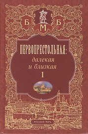 Первопрестольная. Далекая и близкая. Москва и москвичи в литературе русской эмиграции. Том 1