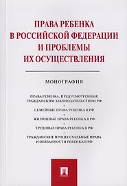 Права ребенка в РФ и проблемы их осуществления.Монография.-М.:Проспект,2019.