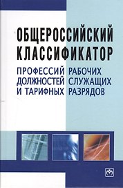 Общероссийский классификатор профессий рабочих, должностей служащих и тарифных разрядов. - 3-е изд.