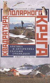 Квадратура полярного круга Арктика и Антарктика глазами очевидцев 1937-2004гг