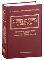 Судебная экспертиза и судебно-экспертная деятельность. Основные проблемы и пути их решения (по материалам судебной практики)