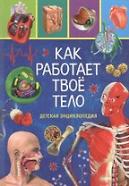 Как работает твоё тело. Детская энциклопедия