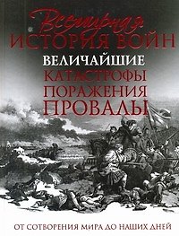 Всемирная история войн. Величайшие катастрофы, поражения, провалы