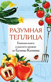 Разумная теплица. Главная книга о раннем урожае от Галины Кизимы (второе оформление)