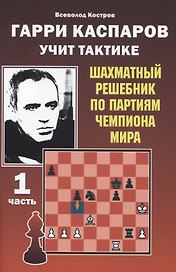 Гарри Каспаров учит тактике. 1 часть. Шахматный решебник по партиям чемпиона мира