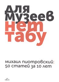 Для музеев нет табу Михаил Пиотровский 50 статей за 10 лет (м) Пиотровский