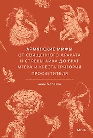 Армянские мифы. От священного Арарата и стрелы Айка до врат Мгера и креста Григория Просветителя