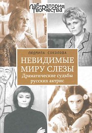 Невидимые миру слезы. Драматические судьбы русских актрис. / 2-е изд., перер. и доп.