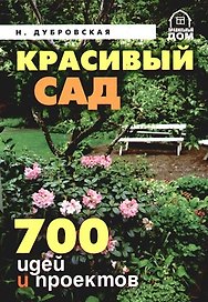 Красивый сад.700 идей и проектов. Советы профессионала