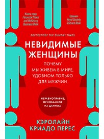 Невидимые женщины: Почему мы живем в мире, удобном только для мужчин. Неравноправие, основанное на данных.
