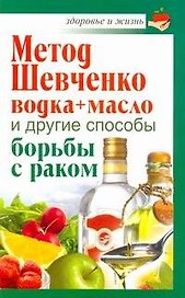 Метод Шевченко (водка+масло) и другие способы борьбы с раком