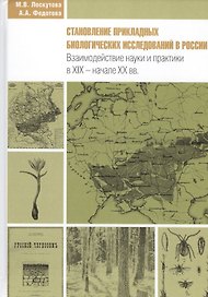 Становление прикладных биологических исследований в России. Взаимодействие науки и практики в XIX - начале XX вв. Исторические очерки