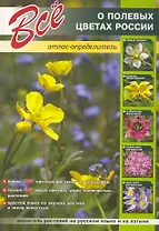 Все о полевых цветах России: атлас-определитель.